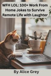 WFH LOL: 100+ Work From Home Jokes to Survive Remote Life with Laughter: A Hilarious Collection of Zoom Fails, Slack Snafus, and Home Office Humor for Remote Workers Everywhere
