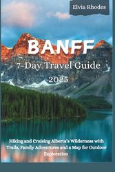 Banff 7-Day Travel Guide 2025: Hiking and Cruising Alberta's Wilderness with Trails, Family Adventures, and a Map for Outdoor Exploration
