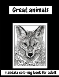 Great animal: A Spectacular Animal Mandala Coloring Book for Adults