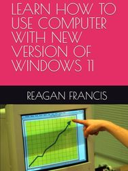 LEARN HOW TO USE COMPUTER WITH NEW VERSION OF WINDOWS 11