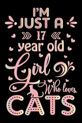 I’m Just a 17 Year Old Girl Who Loves Cats: Cat Lover Birthday Gift for Girls Age 17, 17th Birthday Notebook Journal