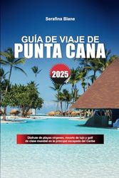 GUÍA DE VIAJE DE PUNTA CANA 2025: Disfrute de playas vírgenes, resorts de lujo y golf de clase mundial en la principal escapada del Caribe
