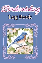 Birdwatching Log Book: A Birding Field Journal for Birders and Bird Watchers to Record the Details of Bird Sightings