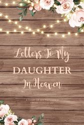 Letters To My Daughter In Heaven: Grief Writing Journal, Loss Of Daughter, Memory Book You Can Write In, Diary, Sympathy Notebook