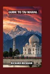 TAJ MAHAL TRAVEL GUIDE: DISCOVERING INDIA'S TIMELESS MONUMENT OF LOVE AND LEGACY