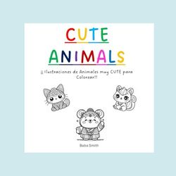 Cute Animals: Libro para Colorear para Adultos, Adolescentes y Niños. Ilustraciones Super Cute con Detalles para aliviar el Estrés y fomentar la Creatividad (Libros Cute para colorear)