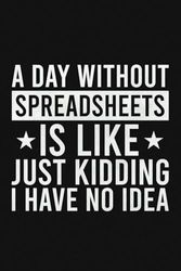 A Day Without Spreadsheets Is Like Just Kidding I Have No Idea Lined Notebook | Funny Data Analyst Saying: Notebook For Accountant, Bookkeeper (Lined Pages Notebook)