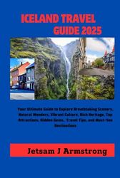 ICELAND TRAVEL GUIDE 2025: Your Ultimate Guide to Explore Breathtaking Scenery, Natural Wonders, Vibrant Culture, Rich Heritage, Top Attractions, Hidden Gems, Travel Tips, and Must-See Destinations