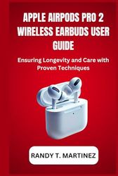 APPLE AIRPODS PRO 2 WIRELESS EARBUDS USER GUIDE: Ensuring Longevity and Care with Proven Techniques