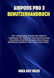AIRPODS PRO 3 BENUTZERHANDBUCH: Die Vollständige Schritt-Für-Schritt-Anleitung Für Anfänger Und Senioren Zum Einrichten Und Beherrschen Ihrer Neuen Kabellosen Ohrhörer Mit Tipps Und Tricks.