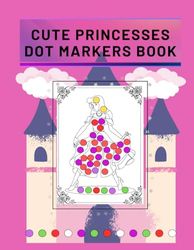 Cute Princesses Dot Markers Book: "Guided Coloring Activities for Toddlers and Girls Ages 2-6, 4-6 Big Fun for Preschool and Kindergarten Kids"