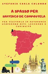 A spasso per Santiago de Compostela: per visitarla in autonomia scoprendo miti, leggende e curiosità