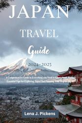 Japan Travel Guide 2024-2025: A Comprehensive Guide to Everything you Need to Know about Japan, Essential Tips for Exploring Japan and Planning Your Trip to Japan