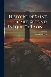 Histoire De Saint Irénée, Second Évêque De Lyon......