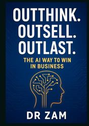 Outthink. Outsell. Outlast.: The AI Way to Win in Business