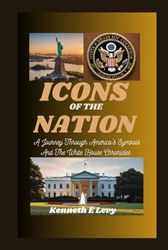 ICONS OF THE NATION: A Journey Through America's Symbols And The White House Chronicles