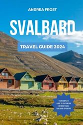 SVALBARD TRAVEL GUIDE 2024: The Updated Guide to the Main Attractions, Where to Rest, Budget-Friendly Advice, Must-Do Activities, and Car Rental ... Diaries: Exploring the Unexplored)