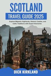 SCOTLAND TRAVEL GUIDE: Explore Majestic Highlands, Historic Castles, and Celtic Traditions with Expert Itineraries and Authentic Local Insights