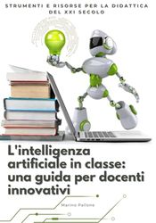L'intelligenza artificiale in classe: una guida per docenti innovativi: Strumenti e risorse per la didattica del XXI secolo