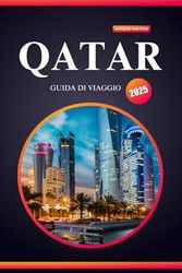 QATAR GUIDA DI VIAGGIO 2025: Il tuo manuale definitivo per scoprire tesori nascosti, meraviglie culturali e avventure indimenticabili nel cuore del Golfo