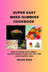 Super Easy Weed Gummies Cookbook: Guide in making sweet edibles | cannabis infused recipes with THC, CBD, and irresistible treats