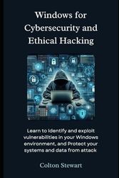 Windows for Cybersecurity and Ethical Hacking: Learn to Identify and exploit vulnerabilities in your Windows environment, and Protect your systems and data from attack