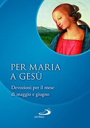 Per Maria a Gesù. Devozioni per il mese di maggio e giugno