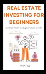 Real Estate Investing For Beginners: Real Estate Wealth: Your Beginner's Guide to Profits