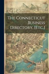 The Connecticut Business Directory, [Etc.]