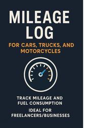 Mileage Log for Cars, Trucks, and Motorcycles: Track Mileage and Fuel Consumption Ideal for Freelancers/Businesses
