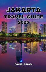 JAKARTA TRAVEL GUIDE 2025: Experience the Best Attractions, Shopping, Festivals, Parks, Dining, Hiking and Outdoor Activities.
