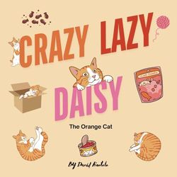 Crazy, Lazy Daisy The Orange Cat: A cute story about an orange cat and all the things that make her crazy and lazy.