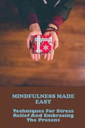 Mindfulness Made Easy: Techniques for Stress Relief and Embracing the Present