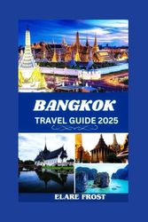 BANGKOK TRAVEL GUIDE 2025: NAVIGATE THE CITY WITH CONFIDENCE AND EASE