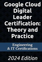 Google Cloud Digital Leader Certification: Theory and Practice: 2024 Edition