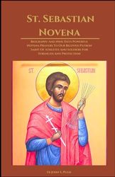 St. Sebastian Novena: Biography And Nine Days Powerful Novena Prayers To Our Beloved Patron Saint Of Athletes And Soldiers For Strength And Protection