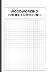Woodworking Project Book: Woodworking Journal to Organize All Your Woodworking Projects and Record the Details of the Woodwork for Carpenter & Woodworker