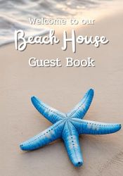 Welcome To Our Beach House Guest Book: A Thoughtful Guestbook to Capture the Names, Dates, Special Moments, and Local Favorites of Your Beachside ... of Seaside Memories That Lasts a Lifetime