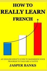 HOW TO REALLY LEARN FRENCH: An English expat’s guide to maximising your progress to talk like a native