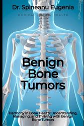 Benign Bone Tumors: Harmony in Bone Health: Understanding, Managing, and Thriving with Benign Bone Tumors