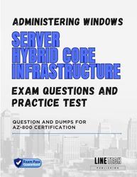 ADMINISTERING WINDOWS SERVER HYBRID CORE INFRASTRUCTURE EXAM PRACTICE TESTS AND QUESTIONS: QUESTION AND DUMPS FOR AZ-800 CERTIFICATION