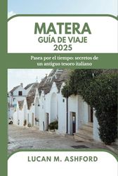 MATERA GUÍA DE VIAJE 2025: Pasea por el tiempo: secretos de un antiguo tesoro italiano
