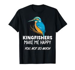 Kingfishers Make Me Happy - Funny Kingfisher Bird Camiseta