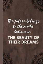 The future belongs to those who believe in the beauty of their dreams: Positive Affirmation, Motivational and Inspirational Notebook