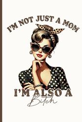 I'm Not Just A Mom I'm Also A Bitch Notebook: Sarcastic Sassy Mother Vintage Art Journal