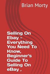 Selling On Ebay - Everything You Need To Know, Beginner's Guide To Selling On eBay 2024 Edition, How To Start & Grow Your Own Home Based Reselling Business