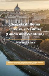Segreti di Roma Firenze e Venezia (Guida all'avventura): Informazioni privilegiate su città iconiche con mappe dettagliate, esperienze ricche, consigli locali e trucchi pratici di viaggio