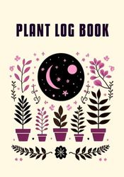 Plant Log Book: Gardening Planner and diary. Water and Fertilization Tracker, Notes Sections and More for Indoor and Outdoor Plant Care.