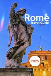 ROME TRAVEL GUIDE 2025: Rome Unveiled: Secrets, Stories, and Soul of the Eternal City