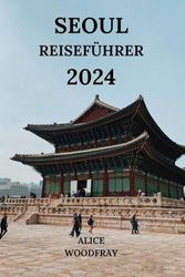 SEOUL REISEFÜHRER 2024: Faszinierende Reise in die Hauptstadt Südkoreas mit Details zu Hotels, Sehenswürdigkeiten, Restaurants und mehr (Deutsche Ausgabe)